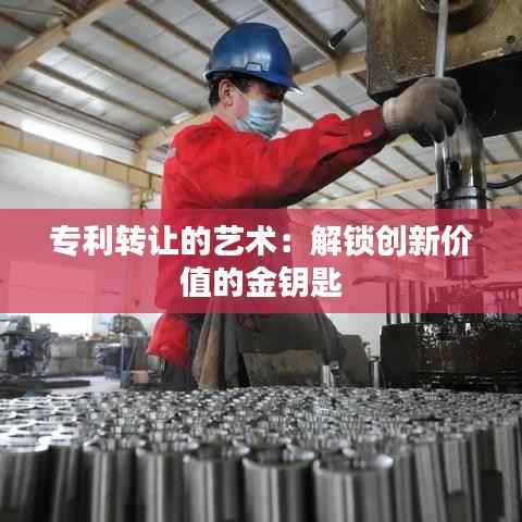 专利转让的艺术:解锁创新价值的金钥匙
