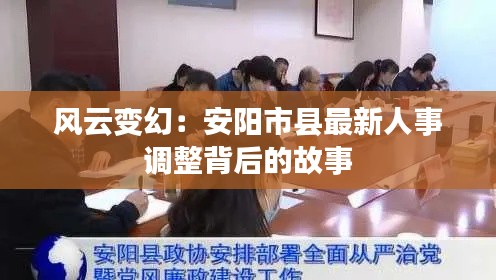 风云变幻:安阳市县最新人事调整背后的故事