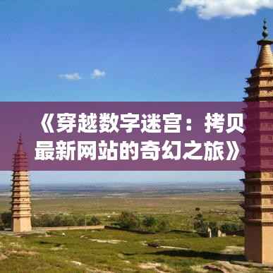 《穿越数字迷宫:拷贝最新网站的奇幻之旅》
