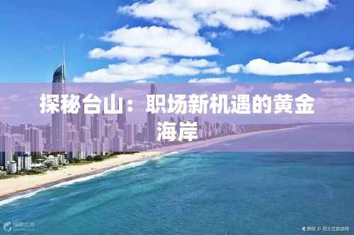 探秘台山:职场新机遇的黄金海岸