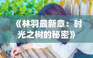 《林羽最新章:时光之树的秘密》