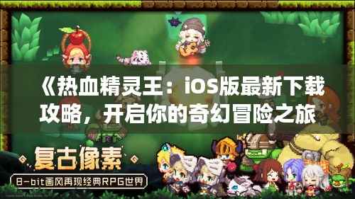《热血精灵王:iOS版最新下载攻略,开启你的奇幻冒险之旅》