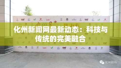 化州新闻网最新动态:科技与传统的完美融合