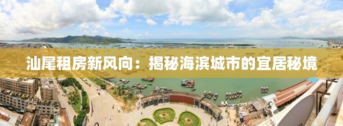 汕尾租房新风向：揭秘海滨城市的宜居秘境