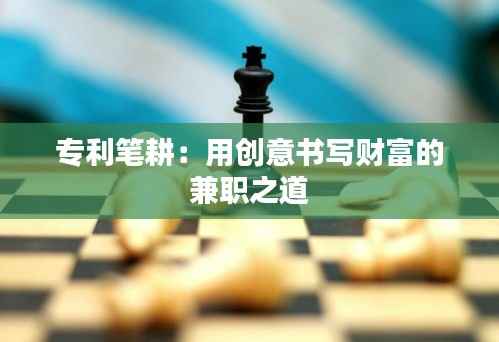 专利笔耕:用创意书写财富的兼职之道
