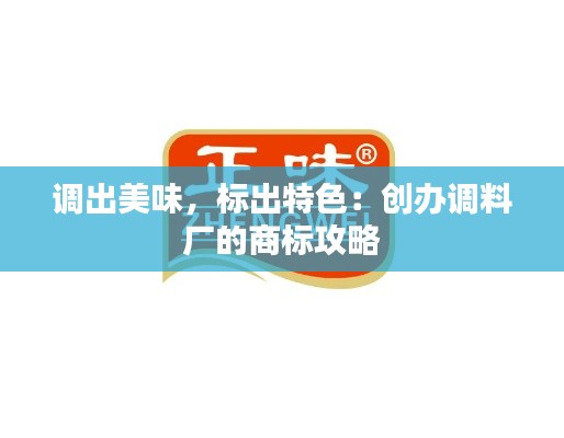 调出美味,标出特色:创办调料厂的商标攻略