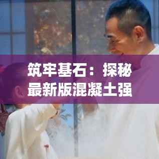 筑牢基石:探秘最新版混凝土强度检验评定标准