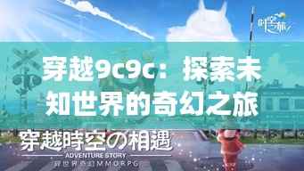 穿越9c9c:探索未知世界的奇幻之旅