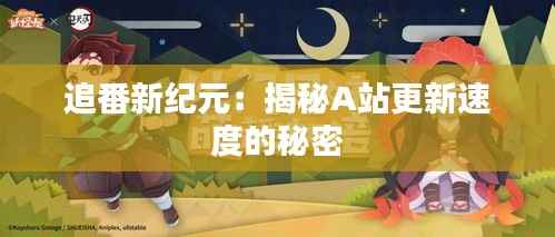 追番新纪元:揭秘A站更新速度的秘密