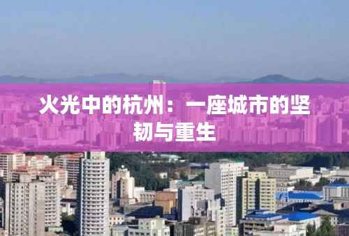 火光中的杭州：一座城市的坚韧与重生