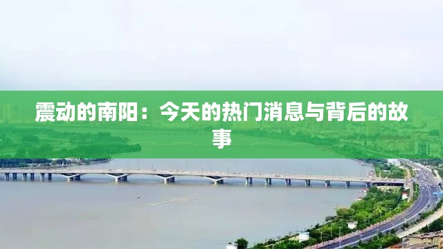 震动的南阳:今天的热门消息与背后的故事