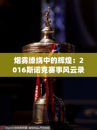 烟雾缭绕中的辉煌:2016斯诺克赛事风云录