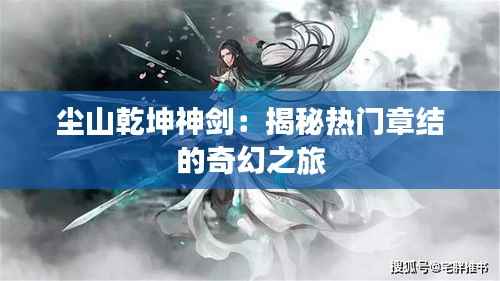 尘山乾坤神剑:揭秘热门章结的奇幻之旅