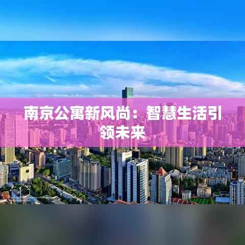 南京公寓新风尚:智慧生活引领未来