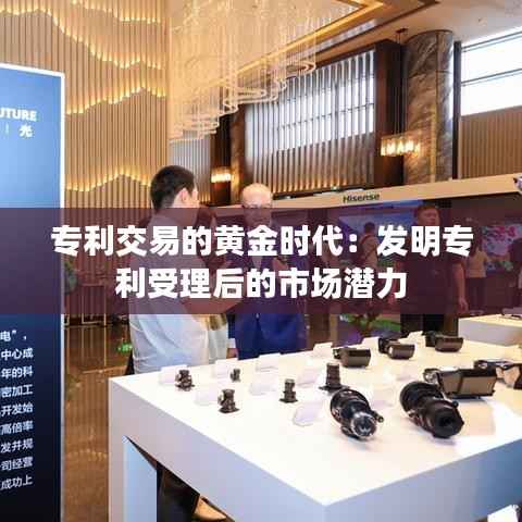 专利交易的黄金时代:发明专利受理后的市场潜力