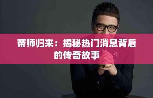 帝师归来:揭秘热门消息背后的传奇故事
