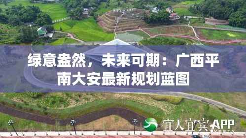 绿意盎然,未来可期:广西平南大安最新规划蓝图