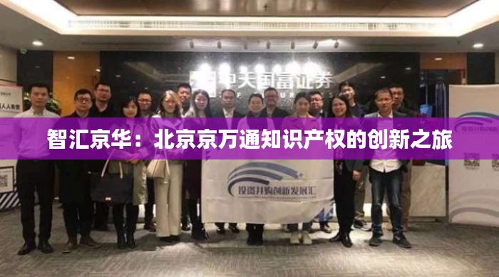 智汇京华:北京京万通知识产权的创新之旅
