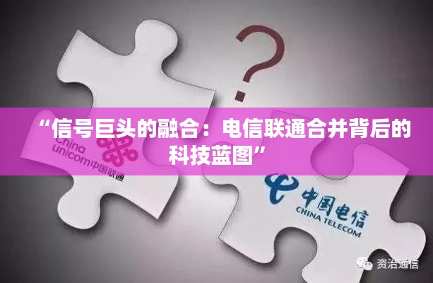 “信号巨头的融合:电信联通合并背后的科技蓝图”