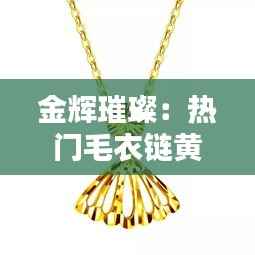 金辉璀璨：热门毛衣链黄金的时尚复兴