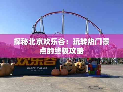 探秘北京欢乐谷:玩转热门景点的终极攻略