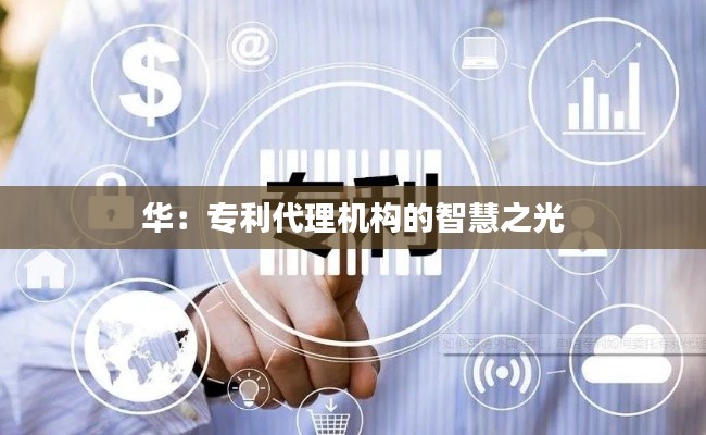 华:专利代理机构的智慧之光