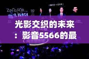 光影交织的未来:影音5566的最新探索