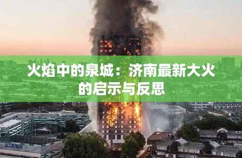 火焰中的泉城:济南最新大火的启示与反思