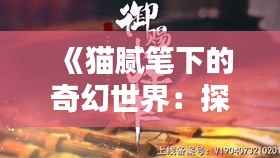 《猫腻笔下的奇幻世界:探秘热门书中的隐秘魅力》