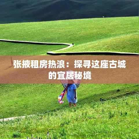 张掖租房热浪:探寻这座古城的宜居秘境