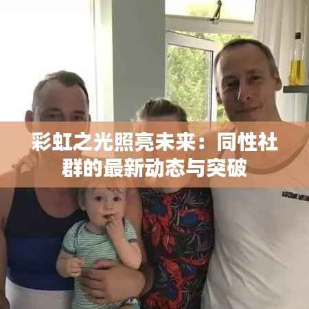 彩虹之光照亮未来:同性社群的最新动态与突破