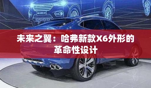 未来之翼:哈弗新款X6外形的革命性设计
