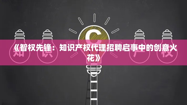 《智权先锋:知识产权代理招聘启事中的创意火花》