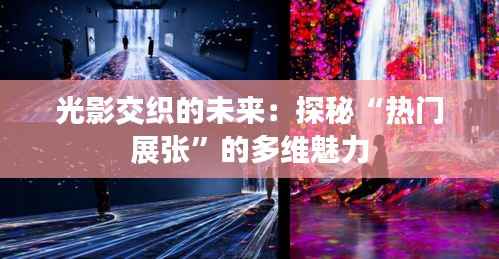 光影交织的未来:探秘“热门展张”的多维魅力