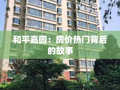 和平嘉园:房价热门背后的故事
