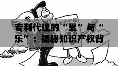 专利代理的“累”与“乐”:揭秘知识产权背后的辛酸与荣耀