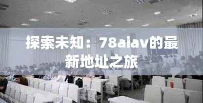 探索未知:78aiav的最新地址之旅