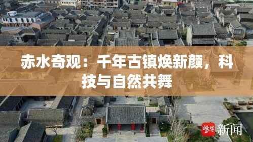赤水奇观:千年古镇焕新颜,科技与自然共舞