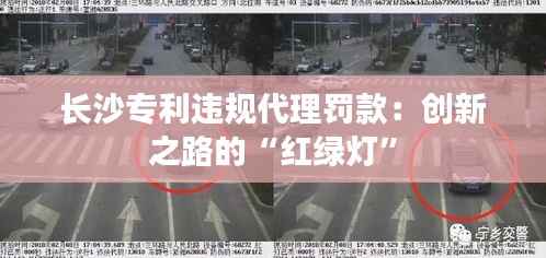 长沙专利违规代理罚款:创新之路的“红绿灯”