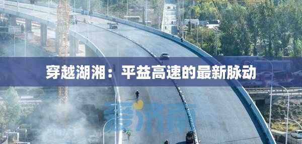 穿越湖湘:平益高速的最新脉动