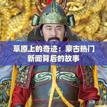 草原上的奇迹:蒙古热门新闻背后的故事