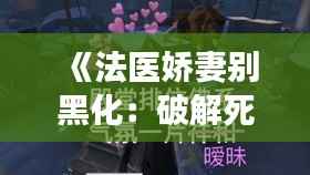 《法医娇妻别黑化:破解死亡密码的温柔刀锋》