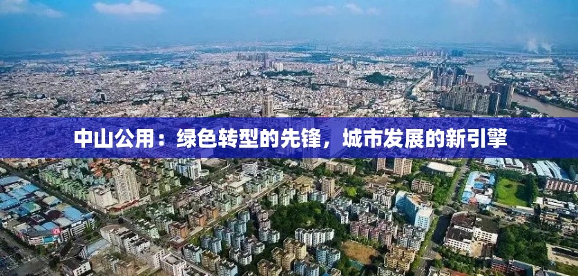 中山公用:绿色转型的先锋,城市发展的新引擎