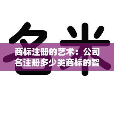 商标注册的艺术:公司名注册多少类商标的智慧