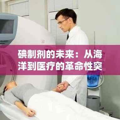 碘制剂的未来:从海洋到医疗的革命性突破