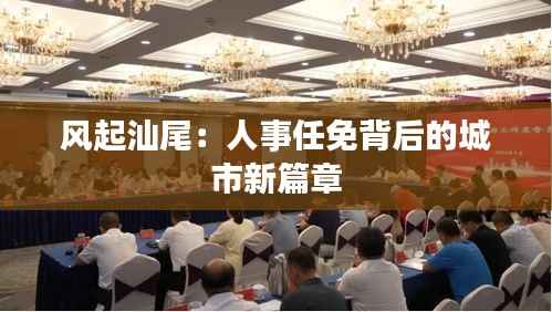 风起汕尾:人事任免背后的城市新篇章