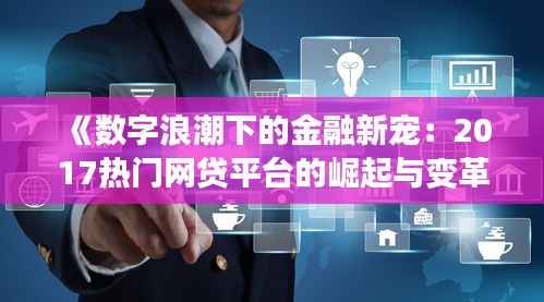 《数字浪潮下的金融新宠:2017热门网贷平台的崛起与变革》