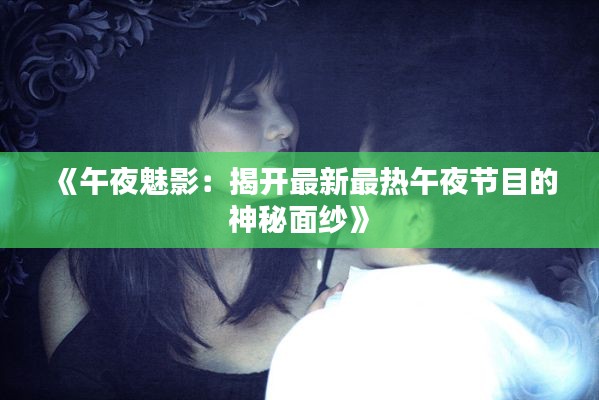 《午夜魅影:揭开最新最热午夜节目的神秘面纱》