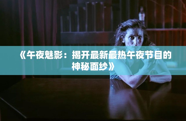 《午夜魅影:揭开最新最热午夜节目的神秘面纱》
