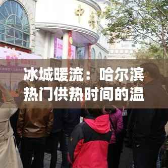 冰城暖流:哈尔滨热门供热时间的温情脉脉